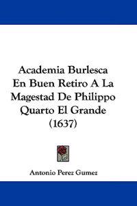Academia Burlesca En Buen Retiro A La Magestad De Philippo Quarto El Grande
