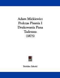 Adam Mickiewicz Podczas Pisania I Drukowania Pana Tadeusza (1875)