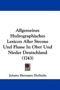 Allgemeines Hydrographisches Lexicon Aller Strome Und Flusse in Ober Und Nieder Deutschland