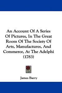 An Account of a Series of Pictures, in the Great Room of the Society of Arts, Manufactures, and Commerce, at the Adelphi (1783)