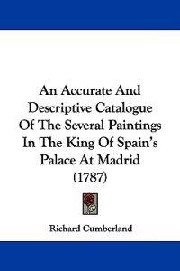 An Accurate And Descriptive Catalogue Of The Several Paintings In The King Of Spain's Palace At Madrid (1787)