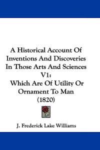A Historical Account of Inventions and Discoveries in Those Arts and Sciences