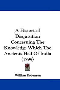 A Historical Disquisition Concerning The Knowledge Which The Ancients Had Of India (1799)