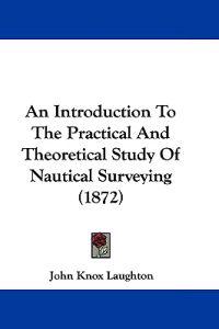 An Introduction To The Practical And Theoretical Study Of Nautical Surveying (1872)