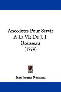 Anecdotes Pour Servir a La Vie De J. J. Rousseau