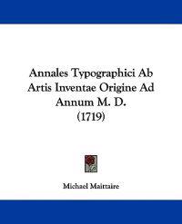 Annales Typographici Ab Artis Inventae Origine Ad Annum M. D.