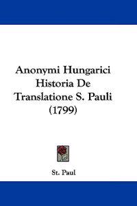 Anonymi Hungarici Historia De Translatione S. Pauli