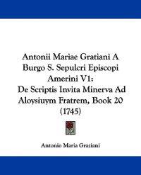 Antonii Mariae Gratiani a Burgo S. Sepulcri Episcopi Amerini