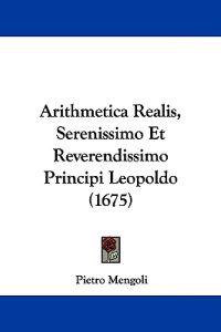 Arithmetica Realis, Serenissimo Et Reverendissimo Principi Leopoldo