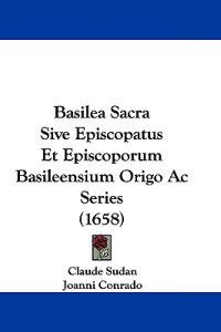 Basilea Sacra Sive Episcopatus Et Episcoporum Basileensium Origo Ac Series