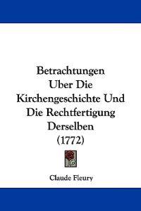 Betrachtungen Uber Die Kirchengeschichte Und Die Rechtfertigung Derselben (1772)