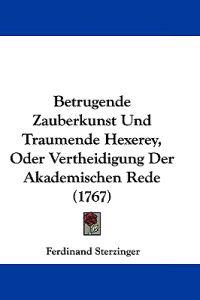 Betrugende Zauberkunst Und Traumende Hexerey, Oder Vertheidigung Der Akademischen Rede