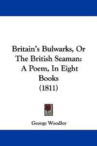 Britain's Bulwarks, or the British Seaman