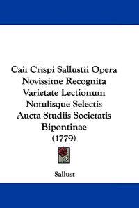 Caii Crispi Sallustii Opera Novissime Recognita Varietate Lectionum Notulisque Selectis Aucta Studiis Societatis Bipontinae (1779)