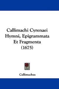 Callimachi Cyrenaei Hymni, Epigrammata Et Fragmenta