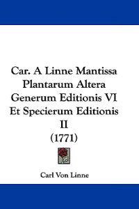 Car. a Linne Mantissa Plantarum Altera Generum Editionis VI Et Specierum Editionis II