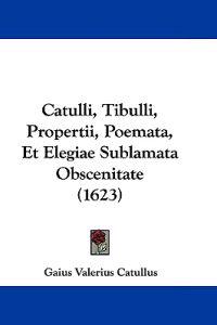 Catulli, Tibulli, Propertii, Poemata, Et Elegiae Sublamata Obscenitate