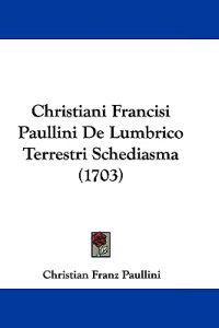 Christiani Francisi Paullini De Lumbrico Terrestri Schediasma