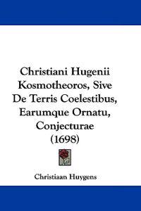 Christiani Hugenii Kosmotheoros, Sive De Terris Coelestibus, Earumque Ornatu, Conjecturae