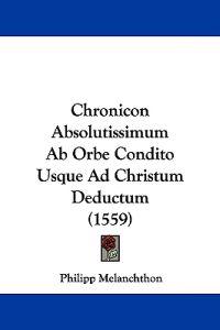 Chronicon Absolutissimum Ab Orbe Condito Usque Ad Christum Deductum