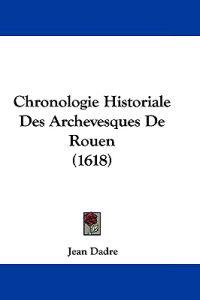 Chronologie Historiale Des Archevesques De Rouen