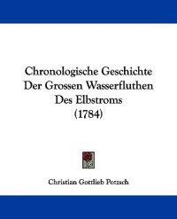 Chronologische Geschichte Der Grossen Wasserfluthen Des Elbstroms
