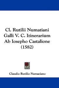 Cl. Rutilii Numatiani Galli V. C. Itinerarium Ab Iosepho Castalione