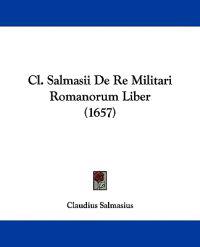Cl. Salmasii De Re Militari Romanorum Liber
