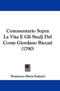 Commentario Sopra La Vita E Gli Studj Del Conte Giordano Riccati