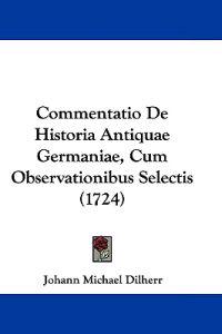 Commentatio De Historia Antiquae Germaniae, Cum Observationibus Selectis