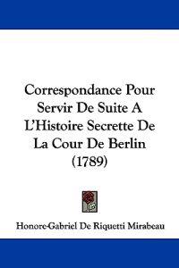 Correspondance Pour Servir De Suite a L'histoire Secrette De La Cour De Berlin