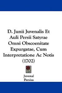 D. Junii Juvenalis Et Auli Persii Satyrae Omni Obscoenitate Expurgatae, Cum Interpretatione Ac Notis (1702)