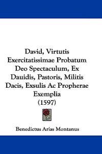 David, Virtutis Exercitatissimae Probatum Deo Spectaculum, Ex Dauidis, Pastoris, Militis Dacis, Exsulis Ac Propherae Exemplia (1597)