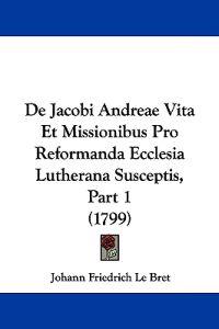 De Jacobi Andreae Vita Et Missionibus Pro Reformanda Ecclesia Lutherana Susceptis, Part 1 (1799)