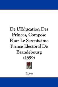 De L'Education Des Princes, Compose Pour Le Serenissime Prince Electoral De Brandebourg (1699)
