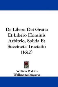 De Libera Dei Gratia Et Libero Hominis Arbitrio, Solida Et Succincta Tractatio (1610)