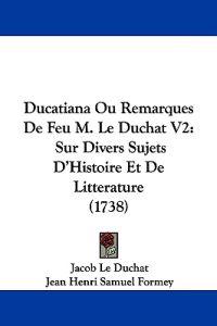 Ducatiana Ou Remarques De Feu M. Le Duchat V2