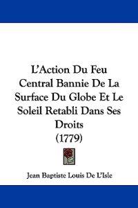 L'Action Du Feu Central Bannie De La Surface Du Globe Et Le Soleil Retabli Dans Ses Droits (1779)