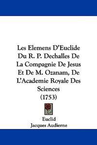 Les Elemens D'Euclide Du R. P. Dechalles De La Compagnie De Jesus Et De M. Ozanam, De L'Academie Royale Des Sciences (1753)