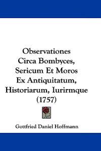 Observationes Circa Bombyces, Sericum Et Moros Ex Antiquitatum, Historiarum, Iurirmque (1757)