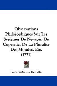 Observations Philosophiques Sur Les Systemes de Newton, de Copernic, de La Pluralite Des Mondes, Etc. (1771)