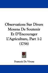 Observations Sur Divers Moyens De Soutenir Et D'Encourager L'Agriculture, Part 1-2 (1756)