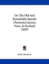 On The Old And Remarkable Spanish Chestnuts,Castanea Vesca, In Scotland (1879)