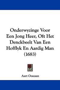 Onderwyzinge Voor Een Jong Heer, Oft Het Denckbeelt Van Een Hofflyk En Aardig Man (1683)