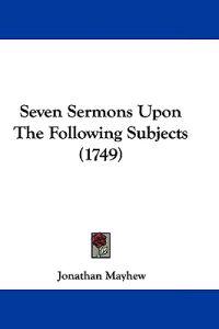 Seven Sermons Upon The Following Subjects (1749)