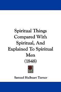 Bokomslag for "Spiritual Things Compared With Spiritual, And Explained To Spiritual Men (1848)"