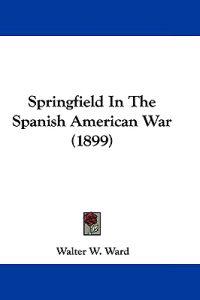 Ward, W: Springfield In The Spanish American War (1899)