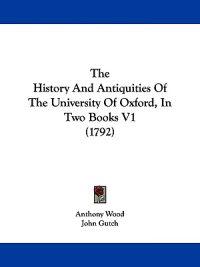 The History And Antiquities Of The University Of Oxford, In Two Books V1 (1792)