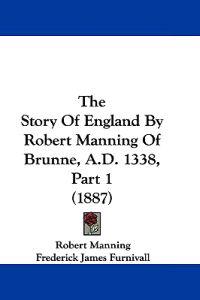 The Story Of England By Robert Manning Of Brunne, A.D. 1338, Part 1 (1887)