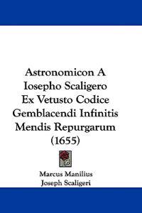 Astronomicon A Iosepho Scaligero Ex Vetusto Codice Gemblacendi Infinitis Mendis Repurgarum (1655)